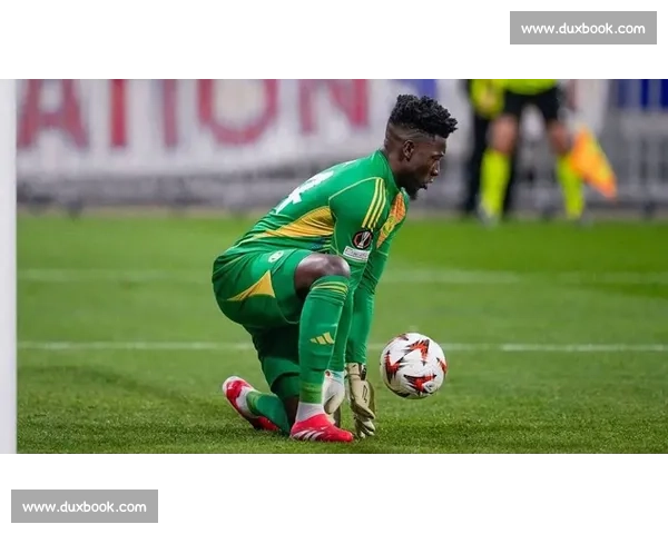 奥纳纳:开门红对阵阿森纳,新赛季曼联或将开启无限可能 奥纳纳:开门红对阵阿森纳,新赛季曼联或将开启无限可能